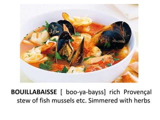BOUILLABAISSE [ boo-ya-bayss] rich Provençal
 stew of fish mussels etc. Simmered with herbs
 