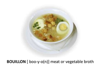 BOUILLON [ boo-y-o(n)] meat or vegetable broth
 