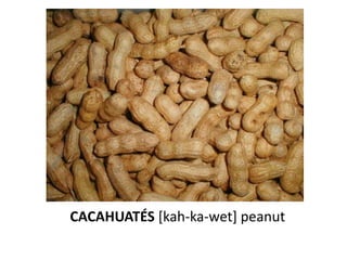 CACAHUATÉS [kah-ka-wet] peanut
 