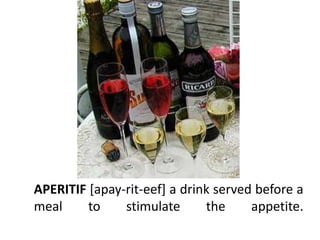 APERITIF [apay-rit-eef] a drink served before a
meal     to    stimulate      the     appetite.
 