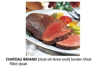 CHATEAU BRIAND [shat-oh-bree-ond] tender thick
  fillet steak
 