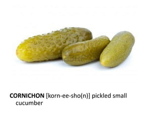 CORNICHON [korn-ee-sho(n)] pickled small
  cucumber
 