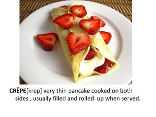 CRÊPE[krep] very thin pancake cooked on both
  sides , usually filled and rolled up when served.
 