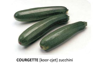 COURGETTE [koor-zjet] zucchini
 