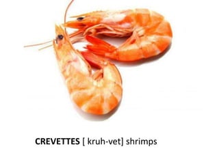 CREVETTES [ kruh-vet] shrimps
 