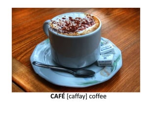 CAFÉ [caffay] coffee
 