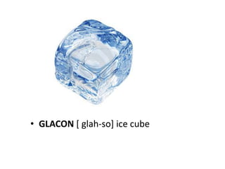• GLACON [ glah-so] ice cube
 