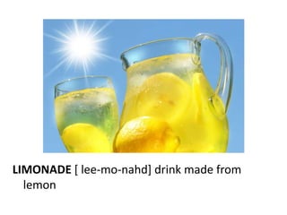 LIMONADE [ lee-mo-nahd] drink made from
  lemon
 