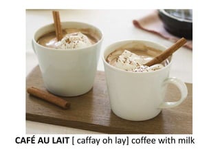 CAFÉ AU LAIT [ caffay oh lay] coffee with milk
 