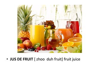 • JUS DE FRUIT [ zhoo duh fruit] fruit juice
 