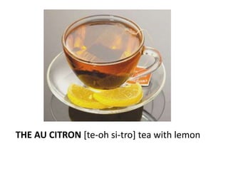 THE AU CITRON [te-oh si-tro] tea with lemon
 