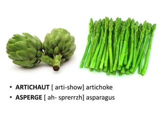 • ARTICHAUT [ arti-show] artichoke
• ASPERGE [ ah- sprerrzh] asparagus
 