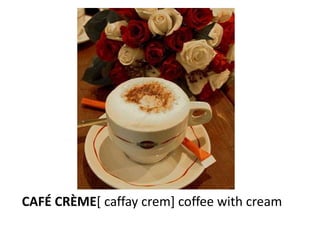 CAFÉ CRÈME[ caffay crem] coffee with cream
 