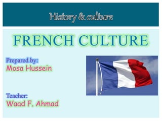 FRENCH CULTURE
Prepared by:
Mosa Hussein
Teacher:
Waad F. Ahmad
 