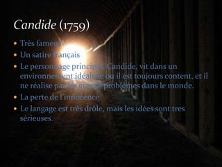 Très fameuxUn satire françaisLe personnage principal, Candide, vit dans un environnement idéaliste ou il est toujours content, et il ne réalise pas les grands problèmes dans le monde.La perte de l’innocenceLe langage est très drôle, mais les idées sont tres sérieuses.Candide (1759)