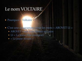 Pourquoi « Voltaire » ?C’est une anagramme pour les mots « AROVET LI »AROVET = son nom Arouet en LatinLI = La Jeune (the youngest)« La jeune Arouet »Le nom VOLTAIRE
