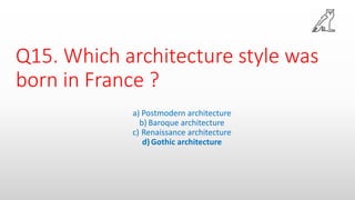Q15. Which architecture style was
born in France ?
a) Postmodern architecture
b) Baroque architecture
c) Renaissance architecture
d)Gothic architecture
 