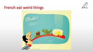French eat weird things
 