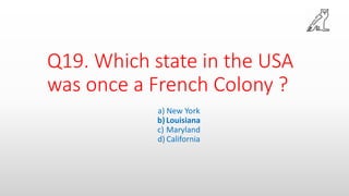 Q19. Which state in the USA
was once a French Colony ?
a) New York
b)Louisiana
c) Maryland
d) California
 
