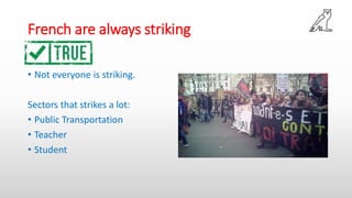 French are always striking
• Not everyone is striking.
Sectors that strikes a lot:
• Public Transportation
• Teacher
• Student
 