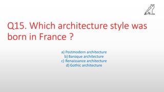 Q15. Which architecture style was
born in France ?
a) Postmodern architecture
b) Baroque architecture
c) Renaissance architecture
d) Gothic architecture
 
