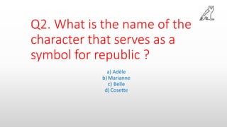Q2. What is the name of the
character that serves as a
symbol for republic ?
a) Adèle
b) Marianne
c) Belle
d) Cosette
 