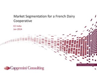 Transform to the power of digital
Market Segmentation for a French Dairy
Cooperative
CC India
Jan 2014
 