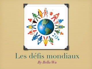 Les déﬁs mondiaux
      By Bella Wu
 