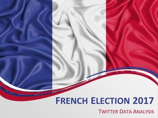 FRENCH ELECTION 2017
TWITTER DATA ANALYSIS
 
