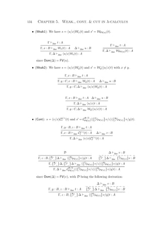 134 Chapter 5. Weak., cont.  cut in λ-calculus
• (Weak1): We have s = u/x Wx(t) and s = WFV(u)(t).
Γ λlxr t : A
Γ, x : B λlxr Wx(t) : A ∆ λlxr u : B
Γ, ∆ λlxr u/x Wx(t) : A
Γ λlxr t : A
==================
Γ, ∆ λlxr WFV(u)(t) : A
since Dom(∆) = FV(u).
• (Weak2): We have s = u/x Wy(t) and s = Wy( u/x t) with x = y.
Γ, x : B λlxr t : A
Γ, y : C, x : B λlxr Wy(t) : A ∆ λlxr u : B
Γ, y : C, ∆ λlxr u/x Wy(t) : A
Γ, x : B λlxr t : A ∆ λlxr u : B
Γ, ∆ λlxr u/x t : A
Γ, y : C, ∆ λlxr Wy( u/x t) : A
• (Cont): s = v/x C
y | z
x (t) and s = C
Φ | Σ
FV(v)( Σ
FV(v) v/z Φ
FV(v) v/y t).
Γ, y : B, z : B λlxr t : A
Γ, x : B λlxr Cy | z
x (t) : A ∆ λlxr v : B
Γ, ∆ λlxr v/x Cy | z
x (t) : A
D
Γ, z : B, Φ
_ ∆ λlxr
Φ
FV(v) v/y t : A
∆ λlxr v : B
− − − − − − − − − − − − −
Σ
_ ∆ λlxr
Σ
FV(v) v : B
Γ, Φ
_ ∆, Σ
_ ∆ λlxr
Σ
FV(v) v/z Φ
FV(v) v/y t : A
==============================================
Γ, ∆ λlxr C
Φ | Σ
FV(v)( Σ
FV(v) v/z Φ
FV(v) v/y t) : A
since Dom(∆) = FV(v), with D being the following derivation:
Γ, y : B, z : B λlxr t : A
∆ λlxr v : B
− − − − − − − − − − − − −Φ
_ ∆ λlxr
Φ
FV(v) v : B
Γ, z : B, Φ
_ ∆ λlxr
Φ
FV(v) v/y t : A
 