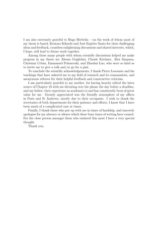 I am also extremely grateful to Hugo Herbelin —on the work of whom most of
my thesis is based, Kentaro Kikuchi and José Espírito Santo for their challenging
ideas and feedback, countless enlightening discussions and shared interests, which,
I hope, will lead to future work together.
Among those many people with whom scientiﬁc discussions helped me make
progress in my thesis are Alessio Guglielmi, Claude Kirchner, Alex Simpson,
Christian Urban, Emmanuel Polonovski, and Zhaohui Luo, who were so kind as
to invite me to give a talk and/or go for a pint.
To conclude the scientiﬁc acknowledgements, I thank Pierre Lescanne and his
teachings that have ushered me to my ﬁeld of research and its communities, and
anonymous referees for their helpful feedback and constructive criticism.
I am particularly grateful to my mother, for having heavily edited the latex
source of Chapter 10 with me dictating over the phone the day before a deadline,
and my father; their experience as academics is and has consistently been of great
value for me. Greatly appreciated was the friendly atmosphere of my oﬃces
in Paris and St Andrews, mostly due to their occupants. I wish to thank the
secretaries of both departments for their patience and eﬀorts, I know that I have
been much of a complicated case at times.
Finally, I thank those who put up with me in times of hardship, and sincerely
apologise for my absence or silence which these busy times of writing have caused.
For the close person amongst them who endured this most I have a very special
thought.
Thank you.
 