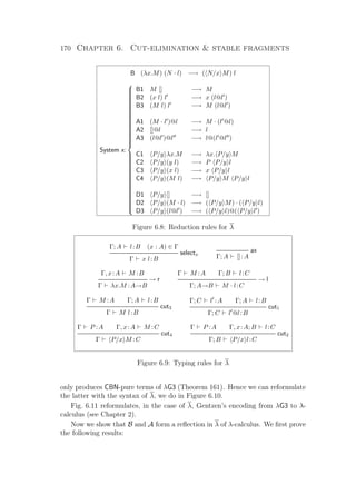 170 Chapter 6. Cut-elimination  stable fragments
B (λx.M) (N · l) −→ ( N/x M) l
System x:



B1 M [] −→ M
B2 (x l) l −→ x (l@l )
B3 (M l) l −→ M (l@l )
A1 (M · l )@l −→ M · (l @l)
A2 []@l −→ l
A3 (l@l )@l −→ l@(l @l )
C1 P/y λx.M −→ λx. P/y M
C2 P/y (y l) −→ P P/y l
C3 P/y (x l) −→ x P/y l
C4 P/y (M l) −→ P/y M P/y l
D1 P/y [] −→ []
D2 P/y (M · l) −→ ( P/y M) · ( P/y l)
D3 P/y (l@l ) −→ ( P/y l)@( P/y l )
Figure 6.8: Reduction rules for λ
Γ; A l:B (x : A) ∈ Γ
selectx
Γ x l:B
ax
Γ; A []:A
Γ, x:A M :B
→ r
Γ λx.M :A→B
Γ M :A Γ; B l:C
→ l
Γ; A→B M · l:C
Γ M :A Γ; A l:B
cut3
Γ M l:B
Γ; C l :A Γ; A l:B
cut1
Γ; C l @l:B
Γ P :A Γ, x:A M :C
cut4
Γ P/x M :C
Γ P :A Γ, x:A; B l:C
cut2
Γ; B P/x l:C
Figure 6.9: Typing rules for λ
only produces CBN-pure terms of λG3 (Theorem 161). Hence we can reformulate
the latter with the syntax of λ, we do in Figure 6.10.
Fig. 6.11 reformulates, in the case of λ, Gentzen’s encoding from λG3 to λ-
calculus (see Chapter 2).
Now we show that B and A form a reﬂection in λ of λ-calculus. We ﬁrst prove
the following results:
 
