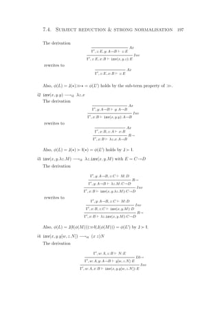 7.4. Subject reduction  strong normalisation 197
The derivation
Ax
Γ , z: E, y: A→B z: E
Inv
Γ , z: E, x: B inv(x, y.z): E
rewrites to
Ax
Γ , z: E, x: B z: E
Also, φ(L) = J( ) = φ(L ) holds by the sub-term property of .
i2 inv(x, y.y) −→i2 λz.x
The derivation
Ax
Γ , y: A→B y: A→B
Inv
Γ , x: B inv(x, y.y): A→B
rewrites to
Ax
Γ , x: B, z: A x: B
R→
Γ , x: B λz.x: A→B
Also, φ(L) = J( ) I( ) = φ(L ) holds by J I.
i3 inv(x, y.λz.M) −→i3 λz.inv(x, y.M) with E = C→D
The derivation
Γ , y: A→B, z: C M: D
R→
Γ , y: A→B λz.M: C→D
Inv
Γ , x: B inv(x, y.λz.M): C→D
rewrites to
Γ , y: A→B, z: C M: D
Inv
Γ , x: B, z: C inv(x, y.M): D
R→
Γ , x: B λz.inv(x, y.M): C→D
Also, φ(L) = J(I(φ(M)))I(J(φ(M))) = φ(L ) by J I.
i4 inv(x, y.y[w, z.N]) −→i4 (x z)N
The derivation
Γ , w: A, z: B N: E
L0→
Γ , w: A, y: A→B y[w, z.N]: E
Inv
Γ , w: A, x: B inv(x, y.y[w, z.N]): E
 