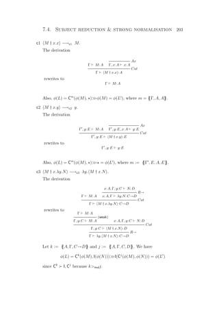 7.4. Subject reduction  strong normalisation 203
c1 M † x.x −→c1 M.
The derivation
Γ M: A
Ax
Γ, x: A x: A
Cut
Γ M † x.x : A
rewrites to
Γ M: A
Also, φ(L) = Cm
(φ(M), )φ(M) = φ(L ), where m = {{Γ, A, A}}.
c2 M † x.y −→c2 y.
The derivation
Γ , y: E M: A
Ax
Γ , y: E, x: A y: E
Cut
Γ , y: E M † x.y : E
rewrites to
Γ , y: E y: E
Also, φ(L) = Cm
(φ(M), ) = φ(L ), where m := {{Γ , E, A, E}}.
c3 M † x.λy.N −→c3 λy. M † x.N .
The derivation
Γ M: A
x: A, Γ, y: C N: D
R→
x: A, Γ λy.N: C→D
Cut
Γ M † x.λy.N : C→D
rewrites to
Γ M: A
(weak)
Γ, y: C M: A x: A, Γ, y: C N: D
Cut
Γ, y: C M † x.N : D
R→
Γ λy. M † x.N : C→D
Let k := {{A, Γ, C→D}} and j := {{A, Γ, C, D}}. We have
φ(L) = Ck
(φ(M), I(φ(N)))I(Cj
(φ(M), φ(N))) = φ(L )
since Ck
I, Cj
because kmulj.
 