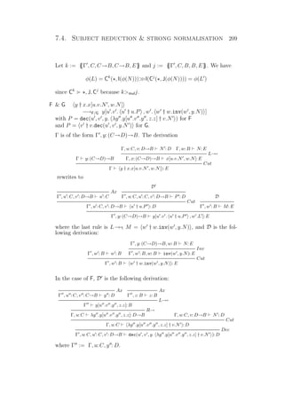 7.4. Subject reduction  strong normalisation 209
Let k := {{Γ , C, C→B, C→B, E}} and j := {{Γ , C, B, B, E}}. We have
φ(L) = Ck
( , I(φ(N)))I(Cj
( , J(φ(N)))) = φ(L )
since Ck
, J, Cj
because kmulj.
F  G y † x.x[u.v.N , w.N]
−→F/G y[u .v . u † u.P , w . w † w.inv(w , y.N) ]
with P = dec(u , v , y. λy .y[u .v .y , z.z] † v.N ) for F
and P = v † v.dec(u , v , y.N ) for G.
Γ is of the form Γ , y: (C→D)→B. The derivation
Γ y: (C→D)→B
Γ, u: C, v: D→B N : D Γ, w: B N: E
L→→
Γ, x: (C→D)→B x[u.v.N , w.N]: E
Cut
Γ y † x.x[u.v.N , w.N] : E
rewrites to
Ax
Γ , u : C, v : D→B u : C
D
Γ , u: C, u : C, v : D→B P : D
Cut
Γ , u : C, v : D→B u † u.P : D
D
Γ , w : B M: E
Γ , y: (C→D)→B y[u .v . u † u.P , w .L ]: E
where the last rule is L→→, M = w † w.inv(w , y.N) , and D is the fol-
lowing derivation:
Γ , w : B w : B
Γ , y: (C→D)→B, w: B N: E
Inv
Γ , w : B, w: B inv(w , y.N): E
Cut
Γ , w : B w † w.inv(w , y.N) : E
In the case of F, D is the following derivation:
Ax
Γ , u : C, v : C→B y : D
Ax
Γ , z: B z: B
L→→
Γ y[u .v .y , z.z]: B
R→
Γ, u: C λy .y[u .v .y , z.z]: D→B Γ, u: C, v: D→B N : D
Cut
Γ, u: C λy .y[u .v .y , z.z] † v.N : D
Dec
Γ , u: C, u : C, v : D→B dec(u , v , y. λy .y[u .v .y , z.z] † v.N ): D
where Γ := Γ, u: C, y : D.
 