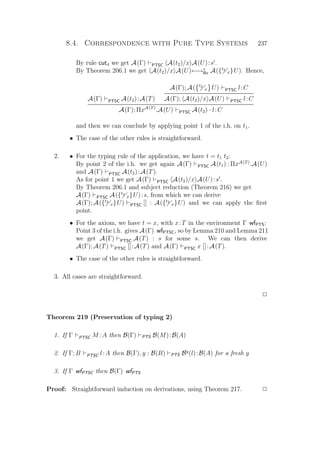 8.4. Correspondence with Pure Type Systems 237
By rule cut4 we get A(Γ) PTSC A(t2)/x A(U):s .
By Theorem 206.1 we get A(t2)/x A(U)←→∗
Bx A({t2
x}U). Hence,
A(Γ) PTSC A(t2):A(T)
A(Γ); A( t2
x U) PTSC l:C
A(Γ); A(t2)/x A(U) PTSC l:C
A(Γ); ΠxA(T)
.A(U) PTSC A(t2) · l:C
and then we can conclude by applying point 1 of the i.h. on t1.
• The case of the other rules is straightforward.
2. • For the typing rule of the application, we have t = t1 t2:
By point 2 of the i.h. we get again A(Γ) PTSC A(t1) : ΠxA(T)
.A(U)
and A(Γ) PTSC A(t2):A(T).
As for point 1 we get A(Γ) PTSC A(t2)/x A(U):s .
By Theorem 206.1 and subject reduction (Theorem 216) we get
A(Γ) PTSC A({t2
x}U):s, from which we can derive
A(Γ); A({t2
x}U) PTSC [] : A({t2
x}U) and we can apply the ﬁrst
point.
• For the axiom, we have t = x, with x:T in the environment Γ wfPTS:
Point 3 of the i.h. gives A(Γ) wfPTSC, so by Lemma 210 and Lemma 211
we get A(Γ) PTSC A(T) : s for some s. We can then derive
A(Γ); A(T) PTSC []:A(T) and A(Γ) PTSC x []:A(T).
• The case of the other rules is straightforward.
3. All cases are straightforward.
P
Theorem 219 (Preservation of typing 2)
1. If Γ PTSC M :A then B(Γ) PTS B(M):B(A)
2. If Γ; B PTSC l:A then B(Γ), y : B(B) PTS By
(l):B(A) for a fresh y
3. If Γ wfPTSC then B(Γ) wfPTS
Proof: Straightforward induction on derivations, using Theorem 217. P
 
