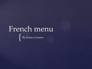 French menu
  {   By Jessica Grainer
 