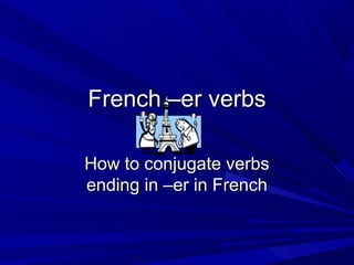 French –er verbs

How to conjugate verbs
ending in –er in French
 