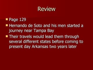 Review Page 129 Hernando de Soto and his men started a journey near Tampa Bay Their travels would lead them through several different states before coming to present day Arkansas two years later 