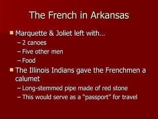 The French in Arkansas Marquette & Joliet left with… 2 canoes Five other men Food The Illinois Indians gave the Frenchmen a calumet Long-stemmed pipe made of red stone This would serve as a “passport” for travel 