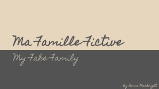 Ma Famille Fictive
My Fake Family
By Amna Macknight
 