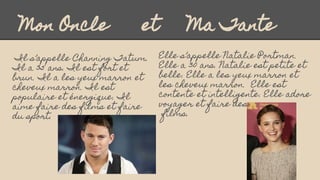 Mon Oncle et Ma Tante
Il s’appelle Channing Tatum.
Il a 35 ans. Il est fort et
brun. Il a les yeux marron et
cheveux marro...