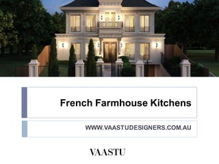 French Farmhouse Kitchens
WWW.VAASTUDESIGNERS.COM.AU
 
