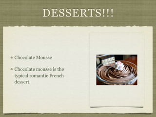 DESSERTS!!!


Chocolate Mousse

Chocolate mousse is the
typical romantic French
dessert.
 