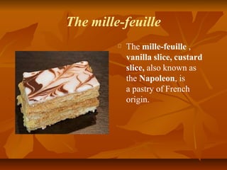 The mille-feuille
The mille-feuille ,
vanilla slice, custard
slice, also known as
the Napoleon, is
a pastry of French
orig...