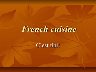 French cuisine
   C`est fini!
 