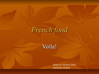 French food

   Voila!

       Made by Nicusor Sarb,
       romanian student
 