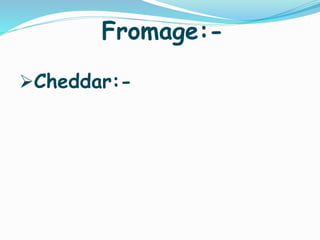 Fromage:-
Cheddar:-
 