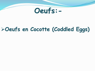 Oeufs:-
Oeufs en Cocotte (Coddled Eggs)
 