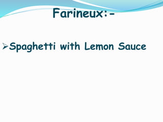 Farineux:-
Spaghetti with Lemon Sauce
 